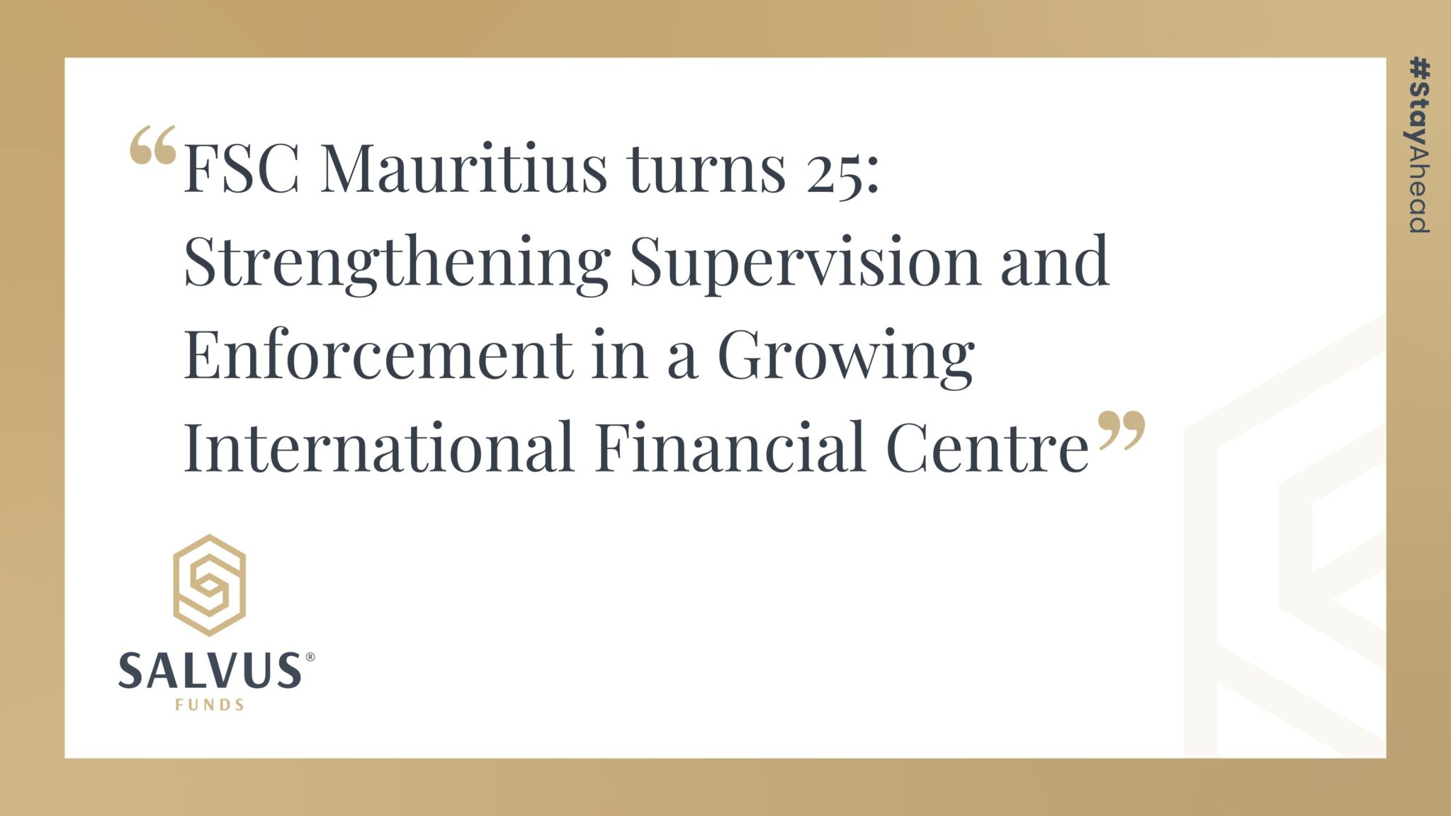Promotional SALVUS Funds graphic featuring the article title: “FSC Mauritius turns 25: Strengthening Supervision and Enforcement in a Growing International Financial Centre,” with SALVUS Funds branding and #StayAhead on a white and gold background.